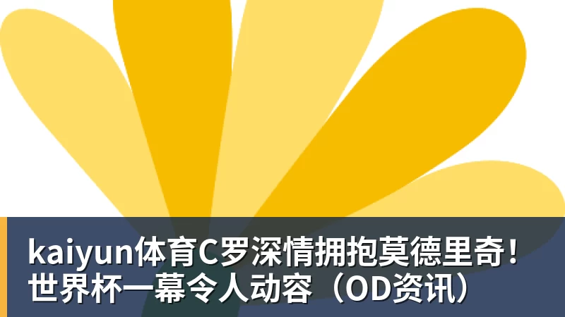 世界杯今日战报！葡萄牙死里逃生，C罗再破纪录！16强双牙相遇 - kaiyun体育 · 权威体育数据平台