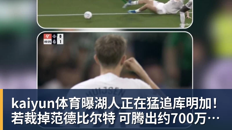 kaiyun体育曝湖人正在猛追库明加!若裁掉范德比尔特 可腾出约700万空间报价