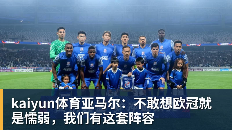 kaiyun体育亚马尔：不敢想欧冠就是懦弱，我们有这套阵容