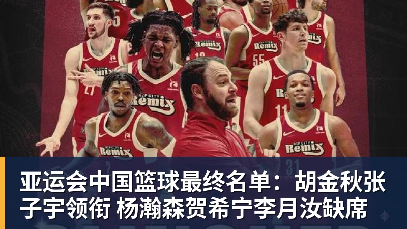 kaiyun体育亚运会中国篮球最终名单:胡金秋张子宇领衔 杨瀚森贺希宁李月汝缺席