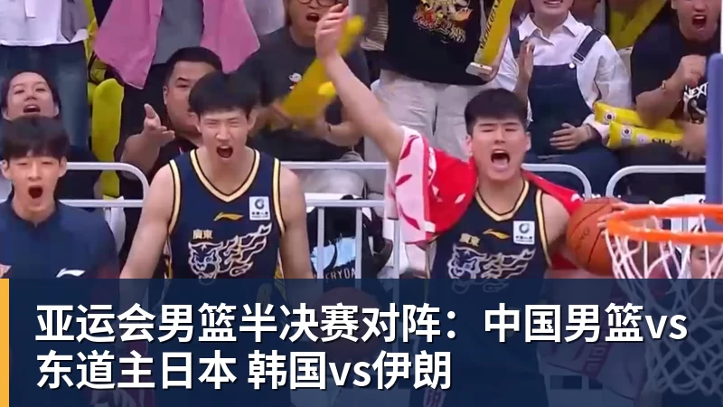 亚运会男篮半决赛对阵：中国男篮vs东道主日本 韩国vs伊朗