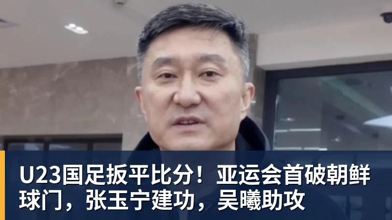 U23国足扳平比分！亚运会首破朝鲜球门，张玉宁建功，吴曦助攻