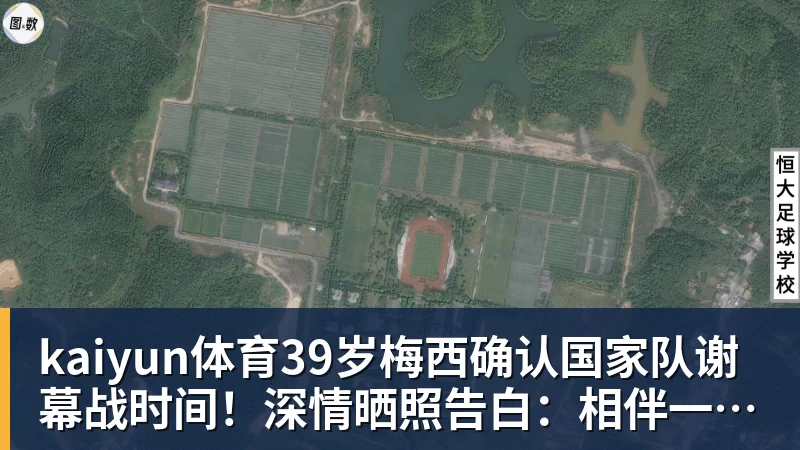 kaiyun体育39岁梅西确认国家队谢幕战时间！深情晒照告白：相伴一生的战袍