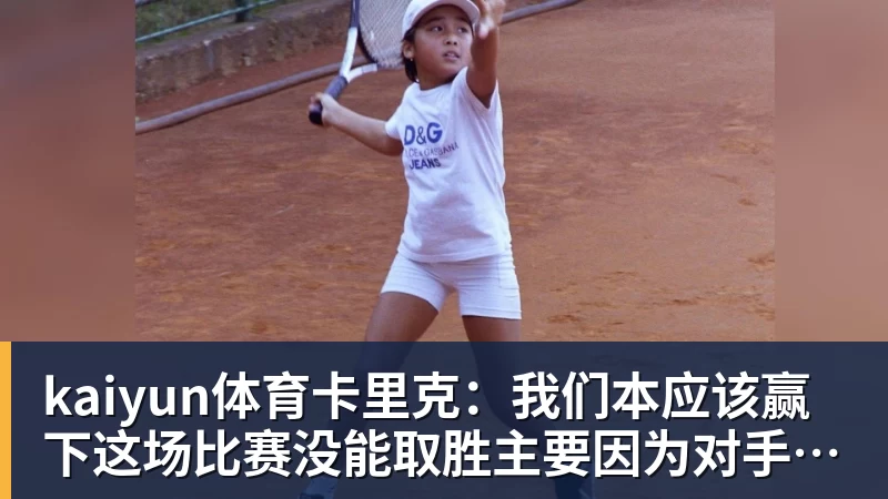 kaiyun体育卡里克：我们本应该赢下这场比赛没能取胜主要因为对手门将