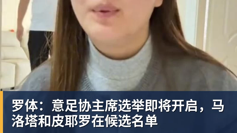 罗体:意足协主席选举即将开启,马洛塔和皮耶罗在候选名单 - kaiyun体育 · 权威体育数据平台