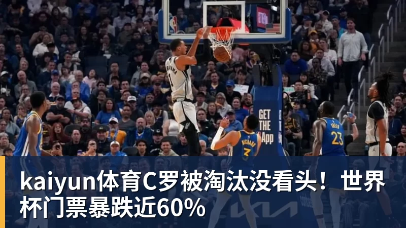 kaiyun体育C罗被淘汰没看头！世界杯门票暴跌近60%
