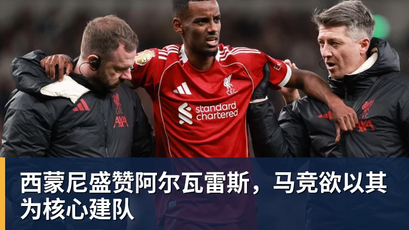 西蒙尼盛赞阿尔瓦雷斯，马竞欲以其为核心建队