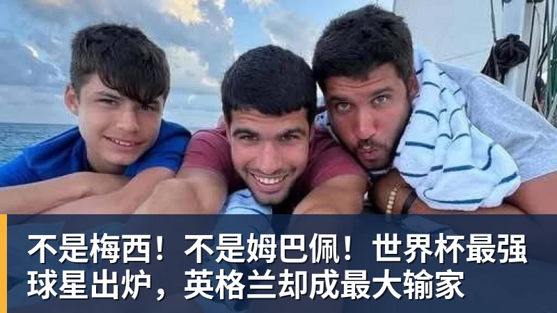 不是梅西！不是姆巴佩！世界杯最强球星出炉，英格兰却成最大输家