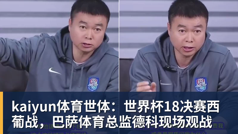 kaiyun体育世体：世界杯18决赛西葡战，巴萨体育总监德科现场观战