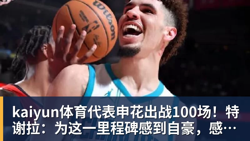 kaiyun体育代表申花出战100场！特谢拉：为这一里程碑感到自豪，感谢俱乐部