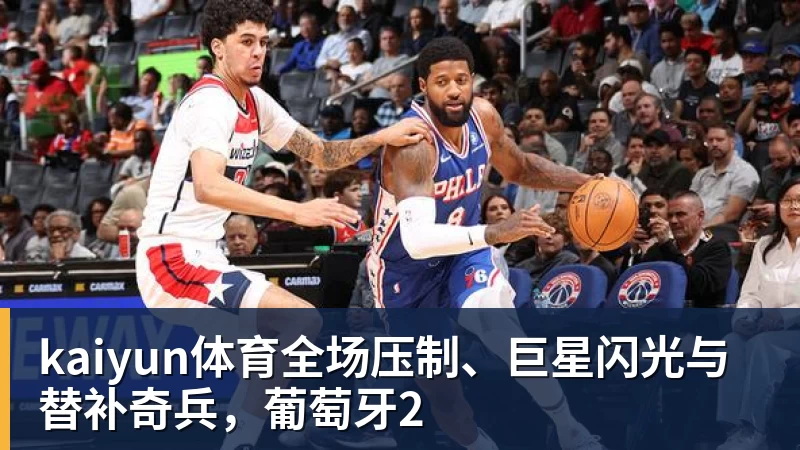 kaiyun体育全场压制、巨星闪光与替补奇兵，葡萄牙2