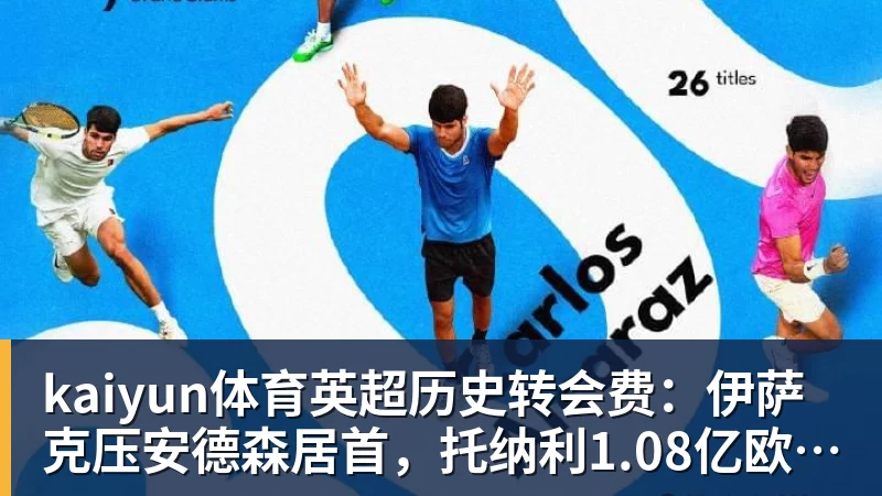 kaiyun体育英超历史转会费:伊萨克压安德森居首,托纳利1.08亿欧列第9