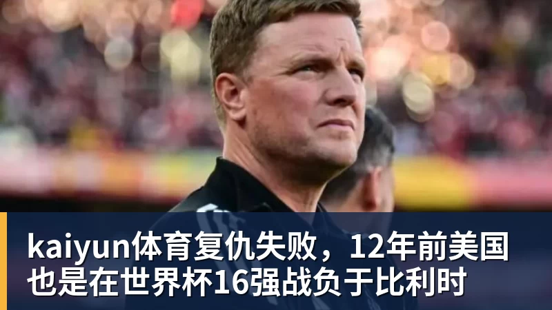 kaiyun体育复仇失败，12年前美国也是在世界杯16强战负于比利时