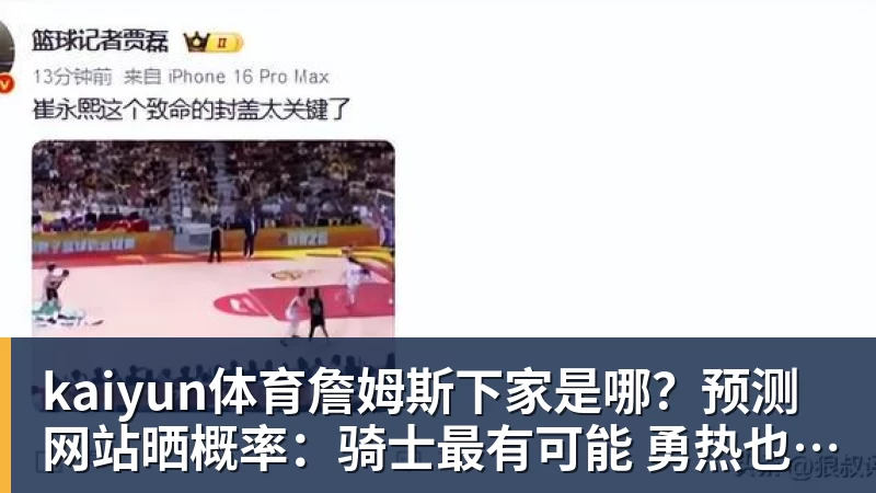 kaiyun体育詹姆斯下家是哪？预测网站晒概率：骑士最有可能 勇热也有机会