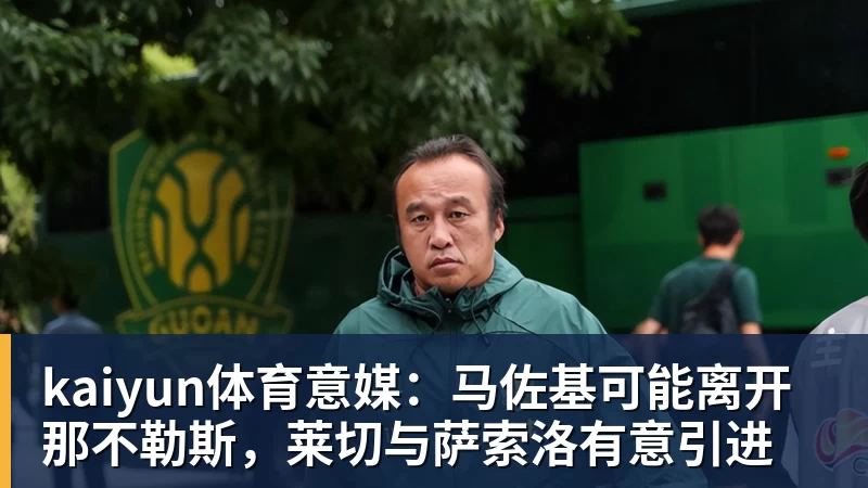 kaiyun体育意媒：马佐基可能离开那不勒斯，莱切与萨索洛有意引进