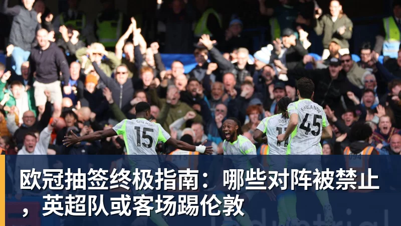 欧冠抽签终极指南：哪些对阵被禁止，英超队或客场踢伦敦