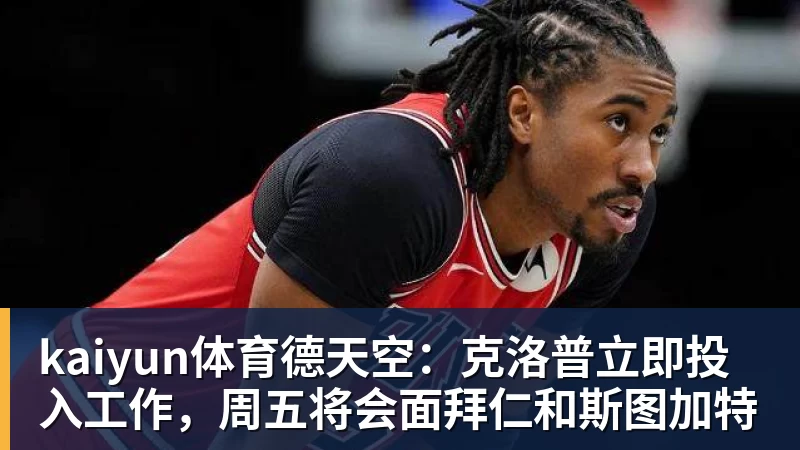 kaiyun体育德天空:克洛普立即投入工作,周五将会面拜仁和斯图加特