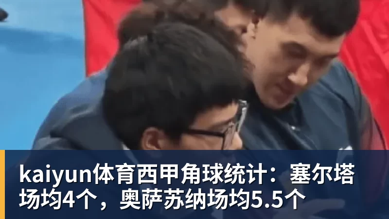 kaiyun体育西甲角球统计：塞尔塔场均4个，奥萨苏纳场均5.5个