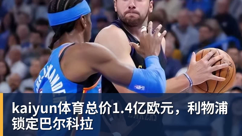 kaiyun体育总价1.4亿欧元，利物浦锁定巴尔科拉