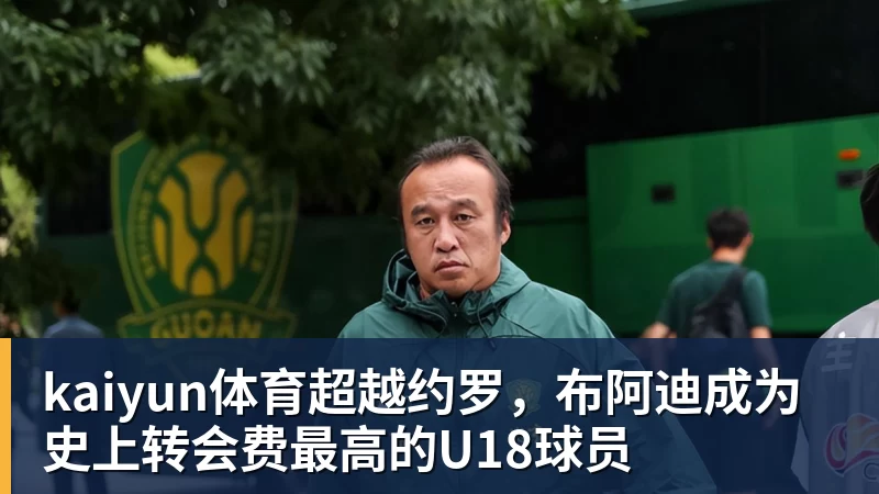kaiyun体育超越约罗，布阿迪成为史上转会费最高的U18球员