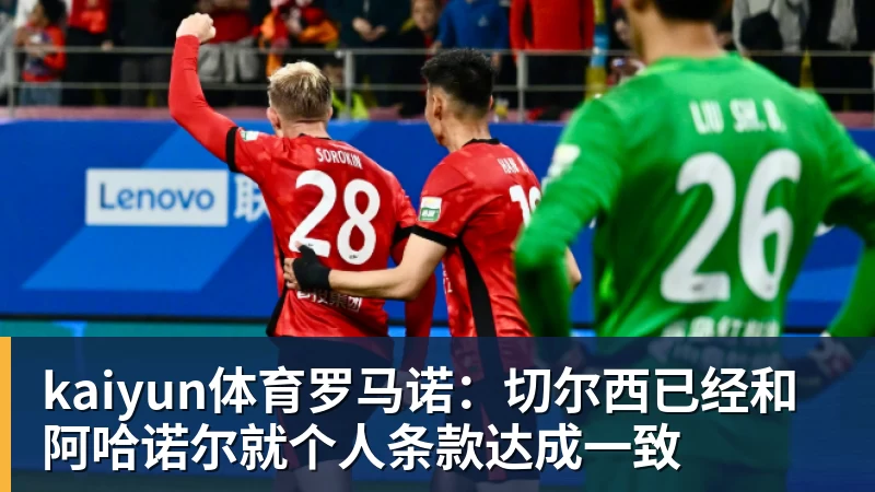kaiyun体育罗马诺：切尔西已经和阿哈诺尔就个人条款达成一致