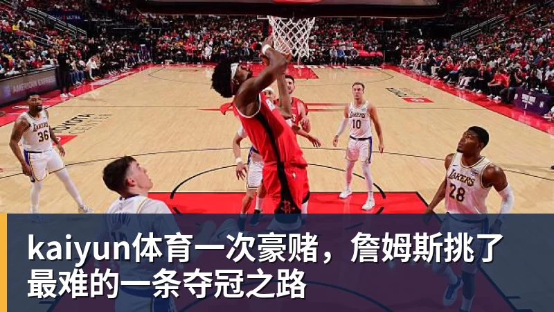 kaiyun体育一次豪赌,詹姆斯挑了最难的一条夺冠之路