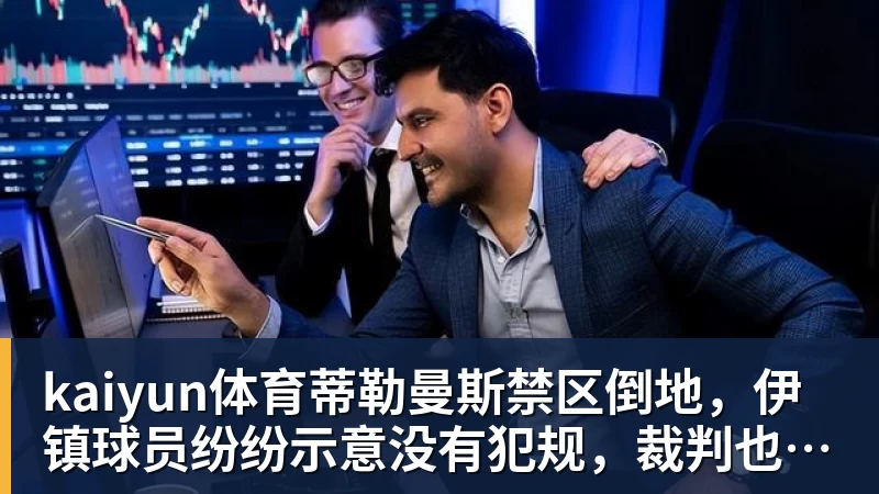 kaiyun体育蒂勒曼斯禁区倒地，伊镇球员纷纷示意没有犯规，裁判也没有判点球