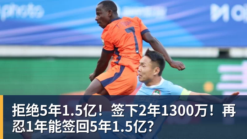 拒绝5年1.5亿！签下2年1300万！再忍1年能签回5年1.5亿？
