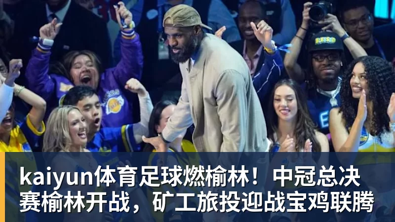kaiyun体育足球燃榆林!中冠总决赛榆林开战,矿工旅投迎战宝鸡联腾