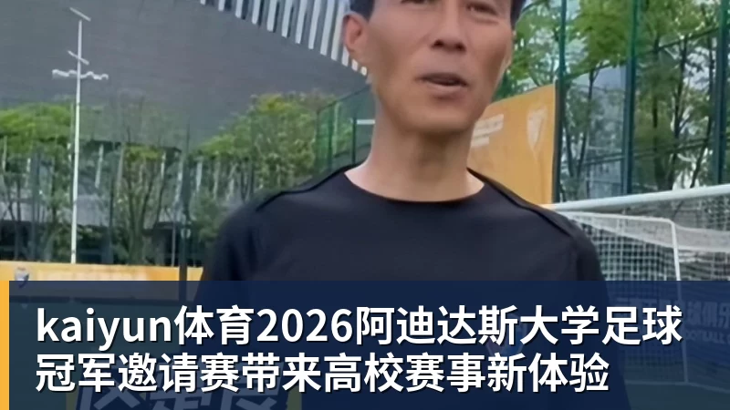 kaiyun体育2026阿迪达斯大学足球冠军邀请赛带来高校赛事新体验