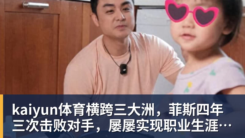 kaiyun体育横跨三大洲,菲斯四年三次击败对手,屡屡实现职业生涯新突破