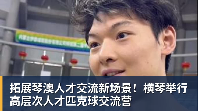 拓展琴澳人才交流新场景!横琴举行高层次人才匹克球交流营