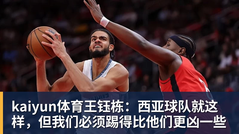 kaiyun体育王钰栋:西亚球队就这样,但我们必须踢得比他们更凶一些