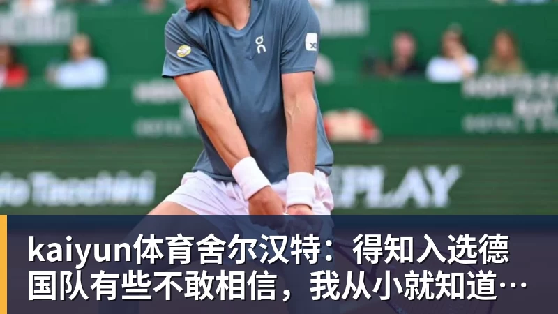 kaiyun体育舍尔汉特：得知入选德国队有些不敢相信，我从小就知道克洛普