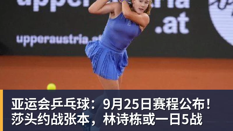 亚运会乒乓球：9月25日赛程公布！莎头约战张本，林诗栋或一日5战