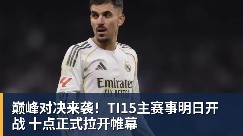 kaiyun体育巅峰对决来袭!TI15主赛事明日开战 十点正式拉开帷幕