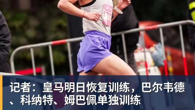 kaiyun体育记者:皇马明日恢复训练,巴尔韦德、科纳特、姆巴佩单独训练
