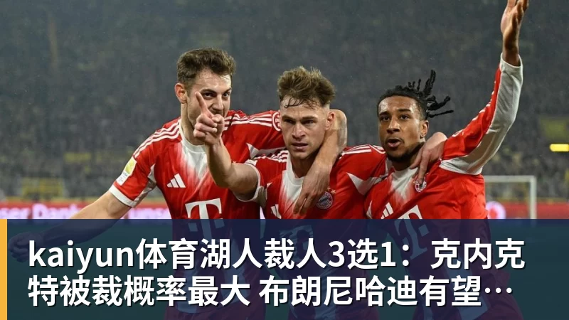 kaiyun体育湖人裁人3选1：克内克特被裁概率最大 布朗尼哈迪有望留队