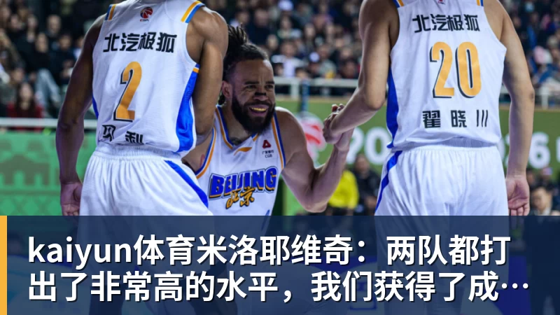 kaiyun体育米洛耶维奇：两队都打出了非常高的水平，我们获得了成长和进步