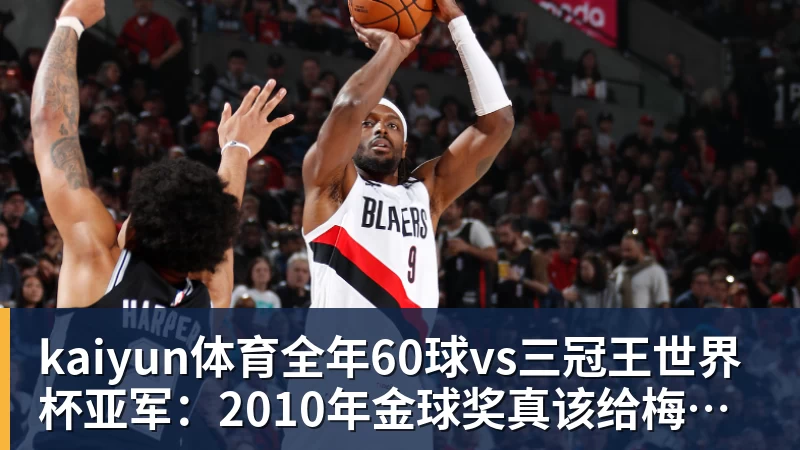 kaiyun体育全年60球vs三冠王世界杯亚军：2010年金球奖真该给梅西吗