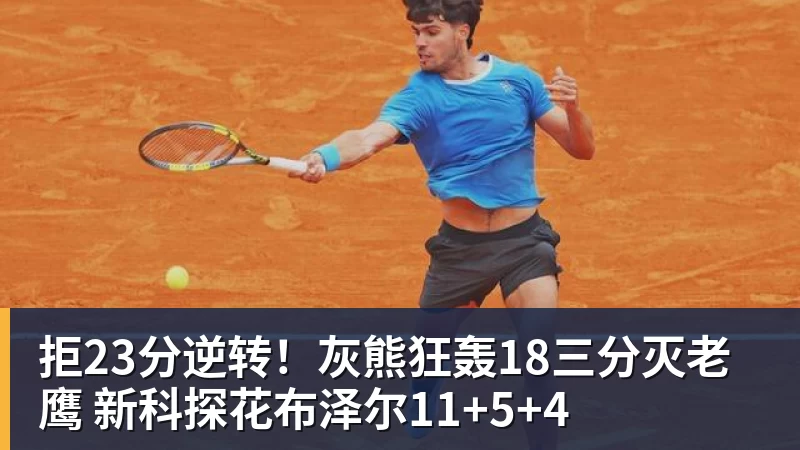 拒23分逆转!灰熊狂轰18三分灭老鹰 新科探花布泽尔11+5+4 - kaiyun体育 · 权威体育数据平台