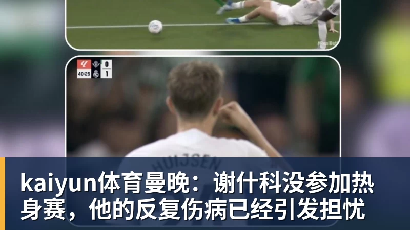 kaiyun体育曼晚：谢什科没参加热身赛，他的反复伤病已经引发担忧