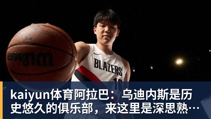 kaiyun体育阿拉巴：乌迪内斯是历史悠久的俱乐部，来这里是深思熟虑后的决定