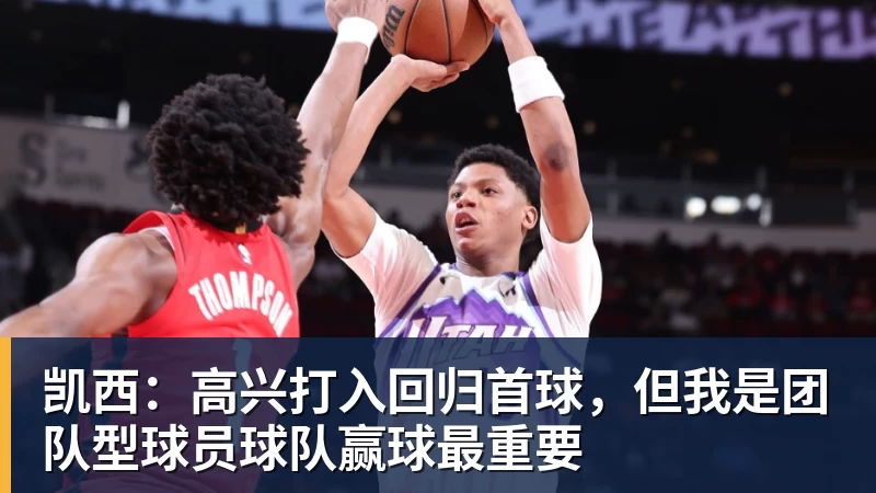 kaiyun体育凯西:高兴打入回归首球,但我是团队型球员球队赢球最重要
