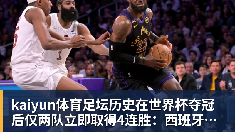 kaiyun体育足坛历史在世界杯夺冠后仅两队立即取得4连胜：西班牙和阿根廷
