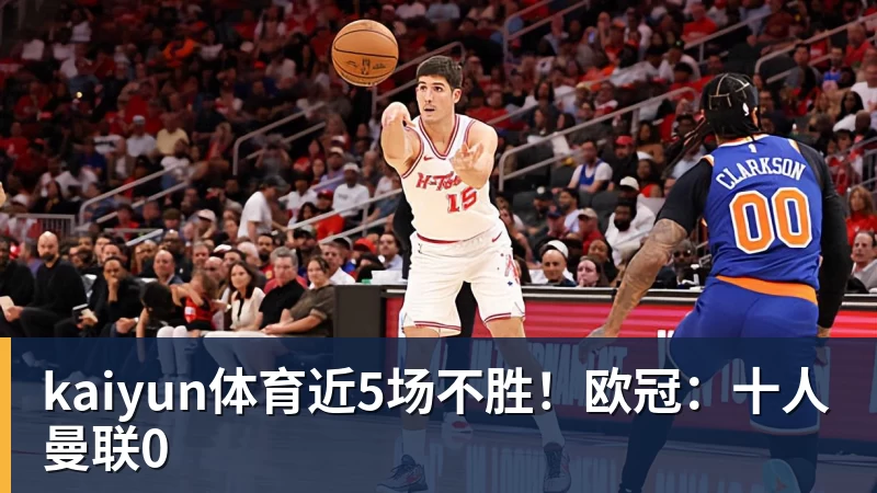 kaiyun体育近5场不胜!欧冠:十人曼联0