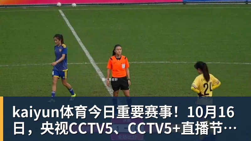 kaiyun体育今日重要赛事！10月16日，央视CCTV5、CCTV5+直播节目表