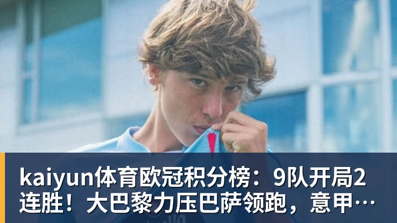 kaiyun体育欧冠积分榜:9队开局2连胜!大巴黎力压巴萨领跑,意甲双雄2连败