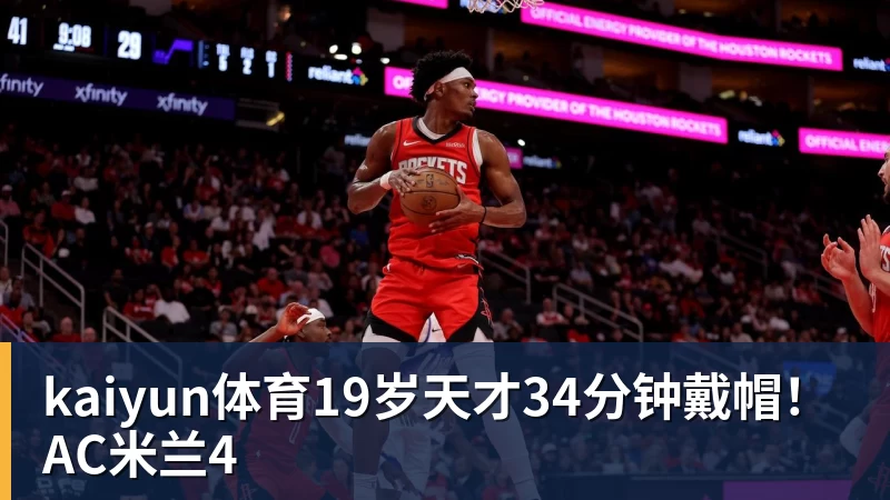 kaiyun体育19岁天才34分钟戴帽!AC米兰4