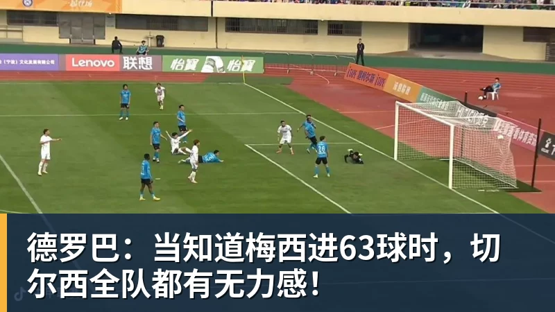 德罗巴：当知道梅西进63球时，切尔西全队都有无力感！